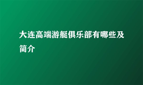 大连高端游艇俱乐部有哪些及简介