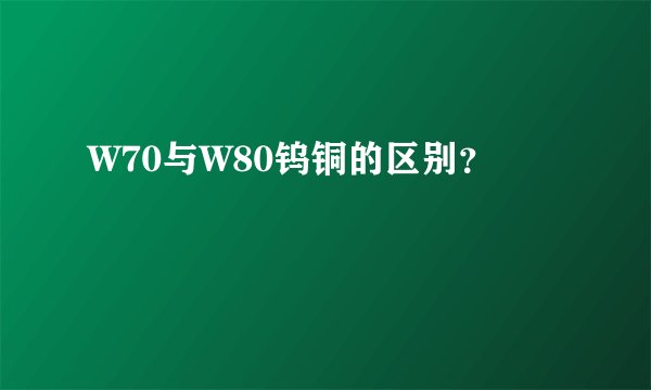 W70与W80钨铜的区别？