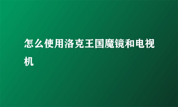 怎么使用洛克王国魔镜和电视机