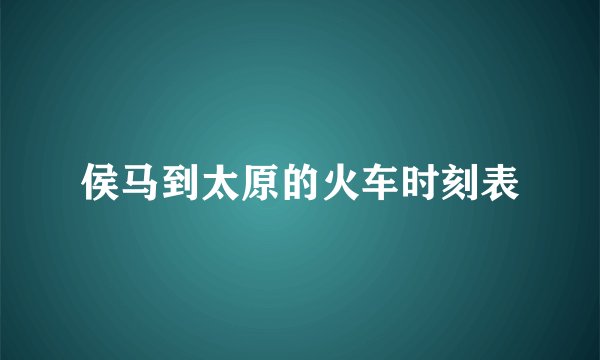 侯马到太原的火车时刻表