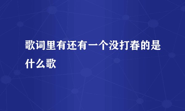 歌词里有还有一个没打春的是什么歌