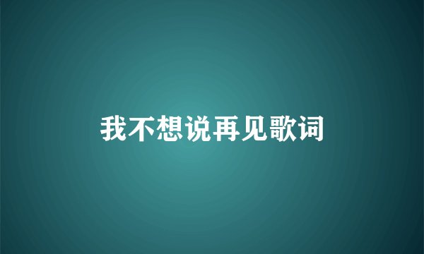 我不想说再见歌词
