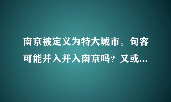南京被定义为特大城市。句容可能并入并入南京吗？又或者只将宝华镇划给南京？