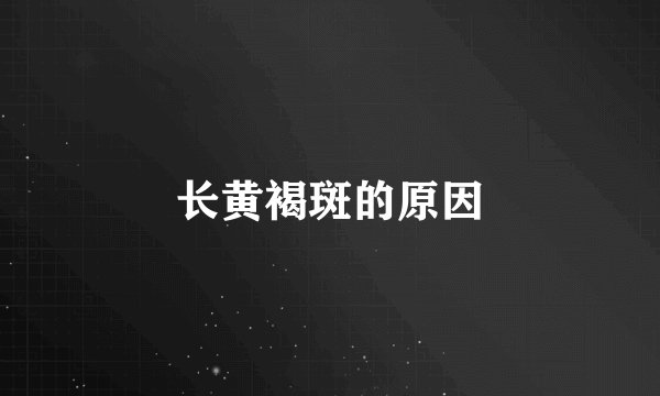 长黄褐斑的原因