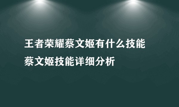 王者荣耀蔡文姬有什么技能 蔡文姬技能详细分析