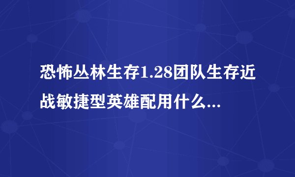 恐怖丛林生存1.28团队生存近战敏捷型英雄配用什么技能能单通