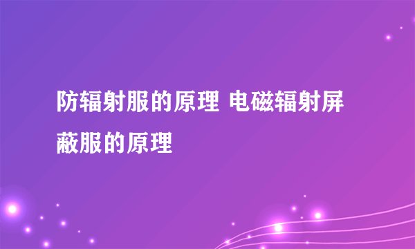 防辐射服的原理 电磁辐射屏蔽服的原理