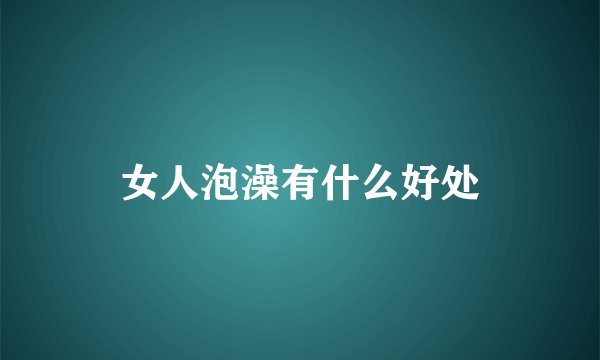 女人泡澡有什么好处
