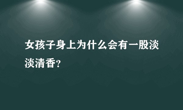 女孩子身上为什么会有一股淡淡清香？
