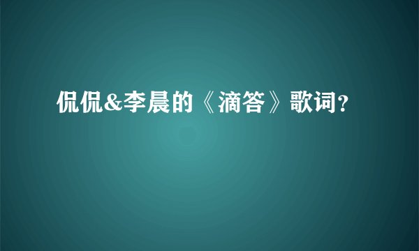 侃侃&李晨的《滴答》歌词？