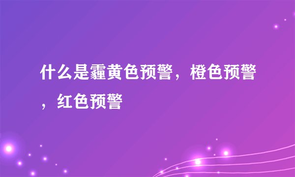 什么是霾黄色预警，橙色预警，红色预警