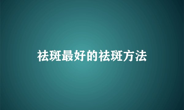 祛斑最好的祛斑方法