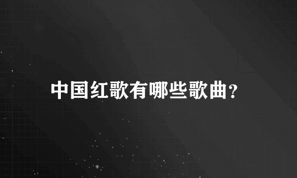 中国红歌有哪些歌曲？