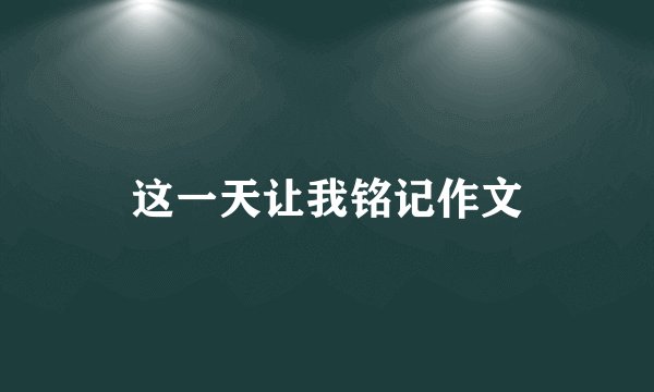 这一天让我铭记作文
