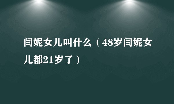 闫妮女儿叫什么（48岁闫妮女儿都21岁了）