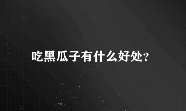 吃黑瓜子有什么好处？