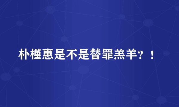 朴槿惠是不是替罪羔羊？！