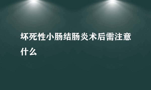 坏死性小肠结肠炎术后需注意什么