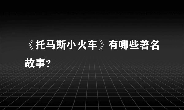 《托马斯小火车》有哪些著名故事？