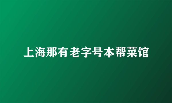 上海那有老字号本帮菜馆