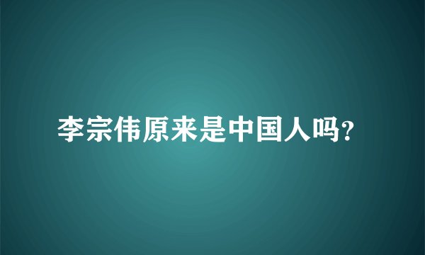 李宗伟原来是中国人吗？