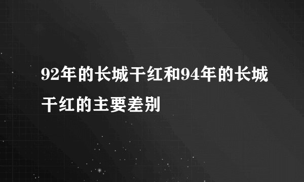 92年的长城干红和94年的长城干红的主要差别