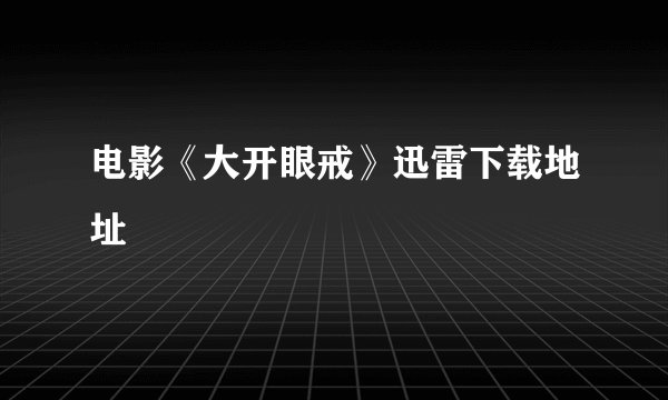 电影《大开眼戒》迅雷下载地址