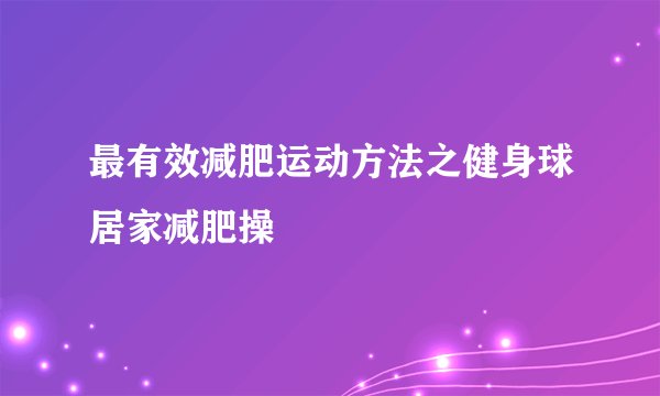 最有效减肥运动方法之健身球居家减肥操