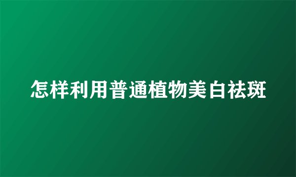 怎样利用普通植物美白祛斑