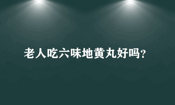老人吃六味地黄丸好吗?