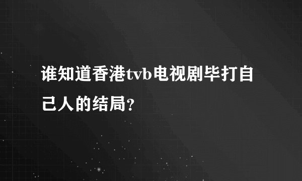 谁知道香港tvb电视剧毕打自己人的结局？