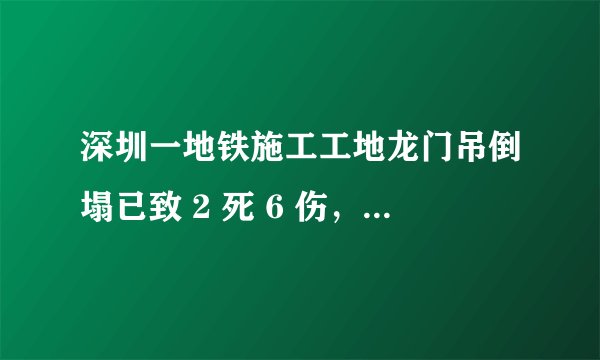 深圳一地铁施工工地龙门吊倒塌已致 2 死 6 伤,事故原因可能是什么?如何保证施工安全?