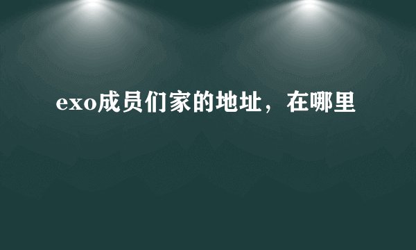 exo成员们家的地址，在哪里