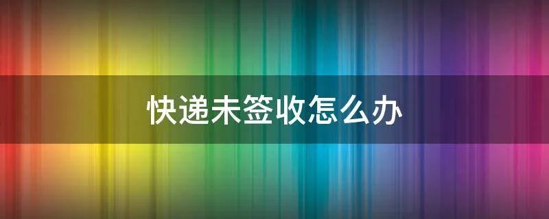 快递未签收怎么办