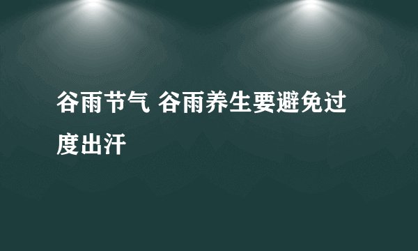 谷雨节气 谷雨养生要避免过度出汗