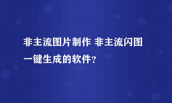 非主流图片制作 非主流闪图一键生成的软件?