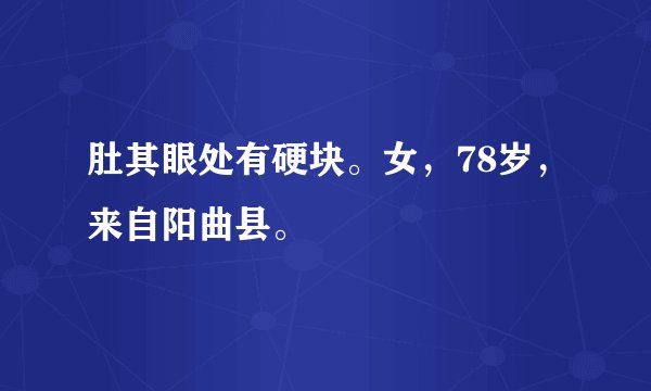 肚其眼处有硬块。女，78岁，来自阳曲县。