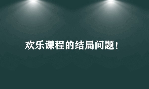 欢乐课程的结局问题！