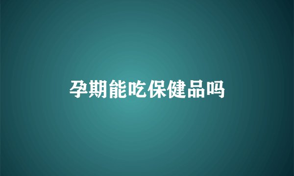 孕期能吃保健品吗