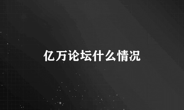 亿万论坛什么情况