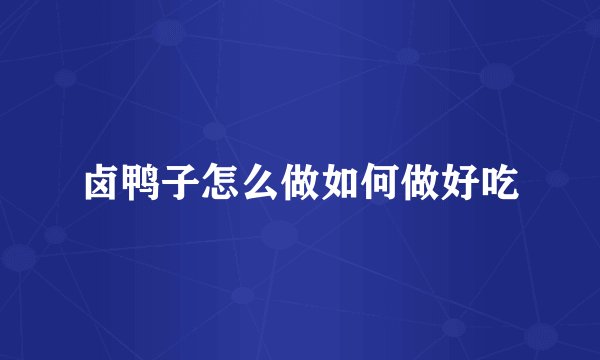 卤鸭子怎么做如何做好吃