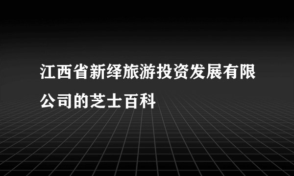 江西省新绎旅游投资发展有限公司的芝士百科