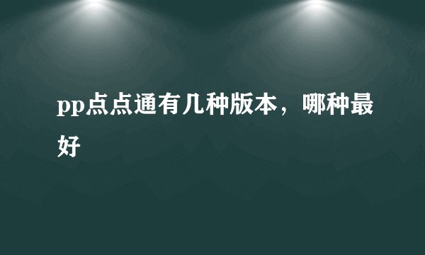 pp点点通有几种版本，哪种最好