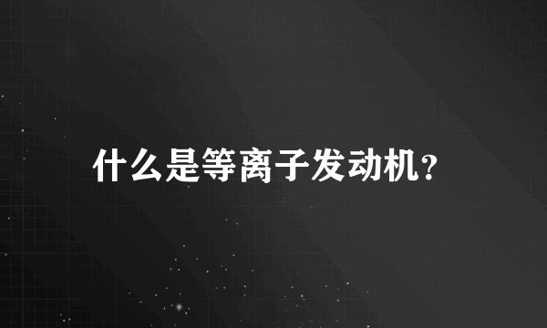 什么是等离子发动机？