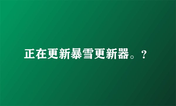 正在更新暴雪更新器。？