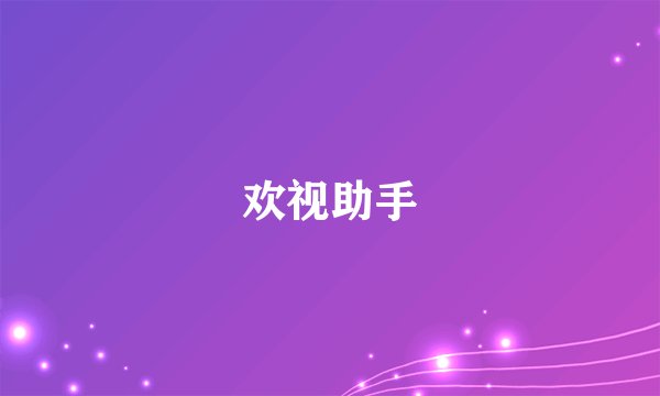 欢视助手