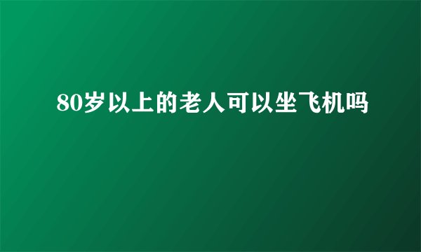 80岁以上的老人可以坐飞机吗