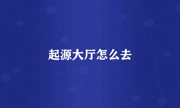 起源大厅怎么去