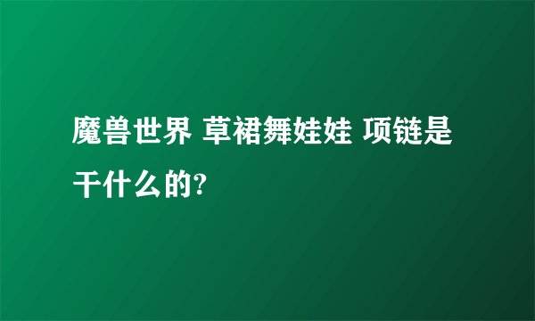 魔兽世界 草裙舞娃娃 项链是干什么的?