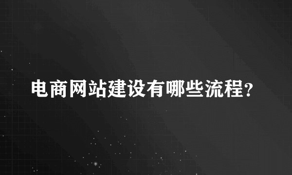 电商网站建设有哪些流程？